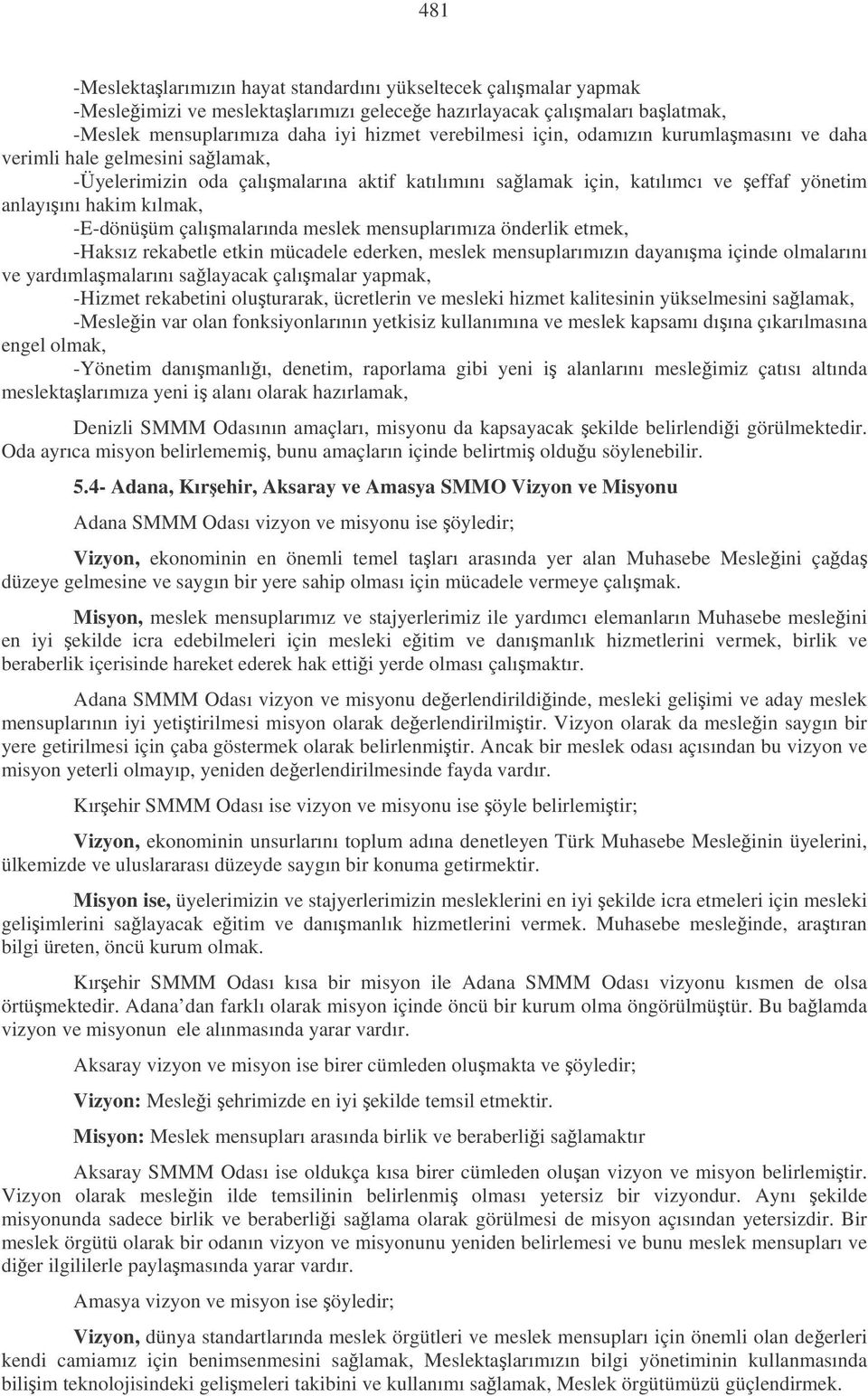 çalımalarında meslek mensuplarımıza önderlik etmek, -Haksız rekabetle etkin mücadele ederken, meslek mensuplarımızın dayanıma içinde olmalarını ve yardımlamalarını salayacak çalımalar yapmak, -Hizmet