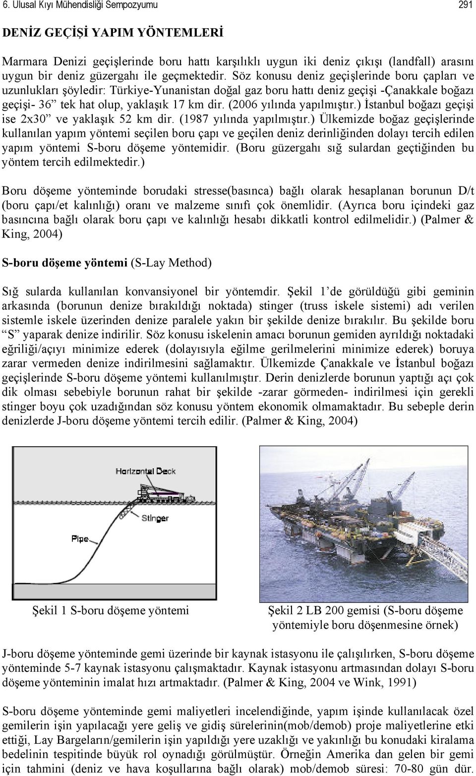 (2006 yılında yapılmıştır.) İstanbul boğazı geçişi ise 2x30 ve yaklaşık 52 km dir. (1987 yılında yapılmıştır.