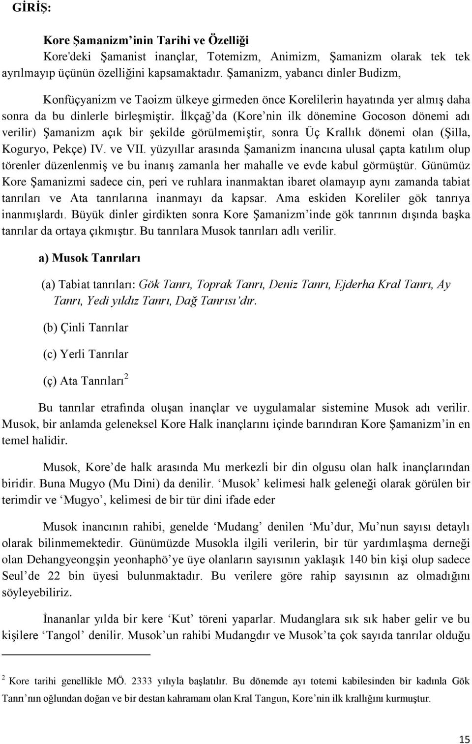 İlkçağ da (Kore nin ilk dönemine Gocoson dönemi adı verilir) Şamanizm açık bir şekilde görülmemiştir, sonra Üç Krallık dönemi olan (Şilla, Koguryo, Pekçe) IV. ve VII.