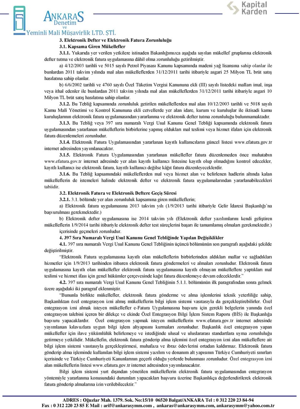 1. Yukarıda yer verilen yetkilere istinaden Bakanlığımızca aşağıda sayılan mükellef gruplarına elektronik defter tutma ve elektronik fatura uygulamasına dâhil olma zorunluluğu getirilmiştir.