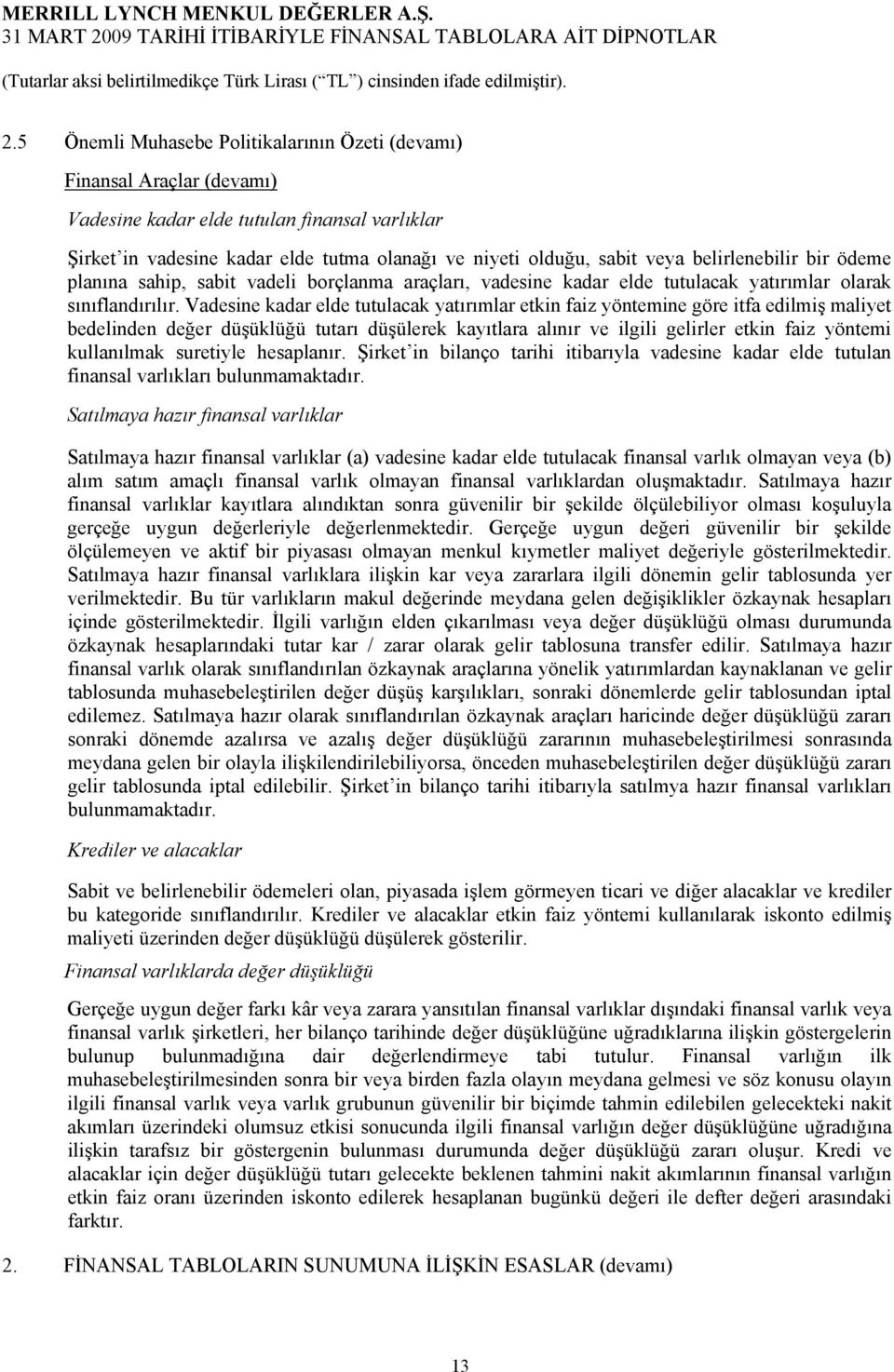 Vadesine kadar elde tutulacak yatırımlar etkin faiz yöntemine göre itfa edilmiş maliyet bedelinden değer düşüklüğü tutarı düşülerek kayıtlara alınır ve ilgili gelirler etkin faiz yöntemi kullanılmak