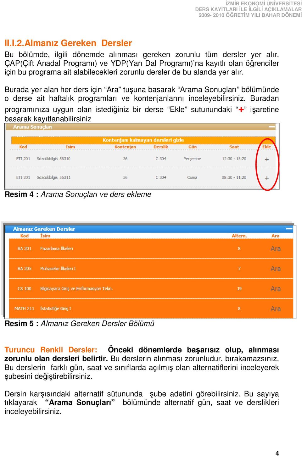 Burada yer alan her ders için Ara tuşuna basarak Arama Sonuçları bölümünde o derse ait haftalık programları ve kontenjanlarını inceleyebilirsiniz.