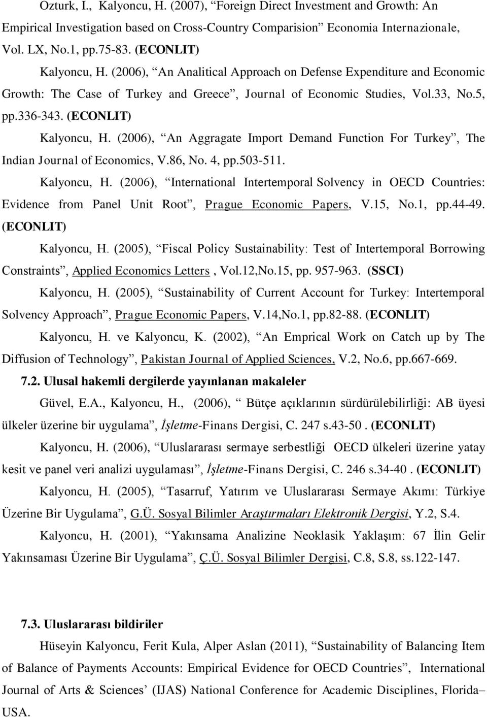 (ECONLIT) Kalyoncu, H. (2006), An Aggragate Import Demand Function For Turkey, The Indian Journal of Economics, V.86, No. 4, pp.503-511. Kalyoncu, H. (2006), International Intertemporal Solvency in OECD Countries: Evidence from Panel Unit Root, Prague Economic Papers, V.