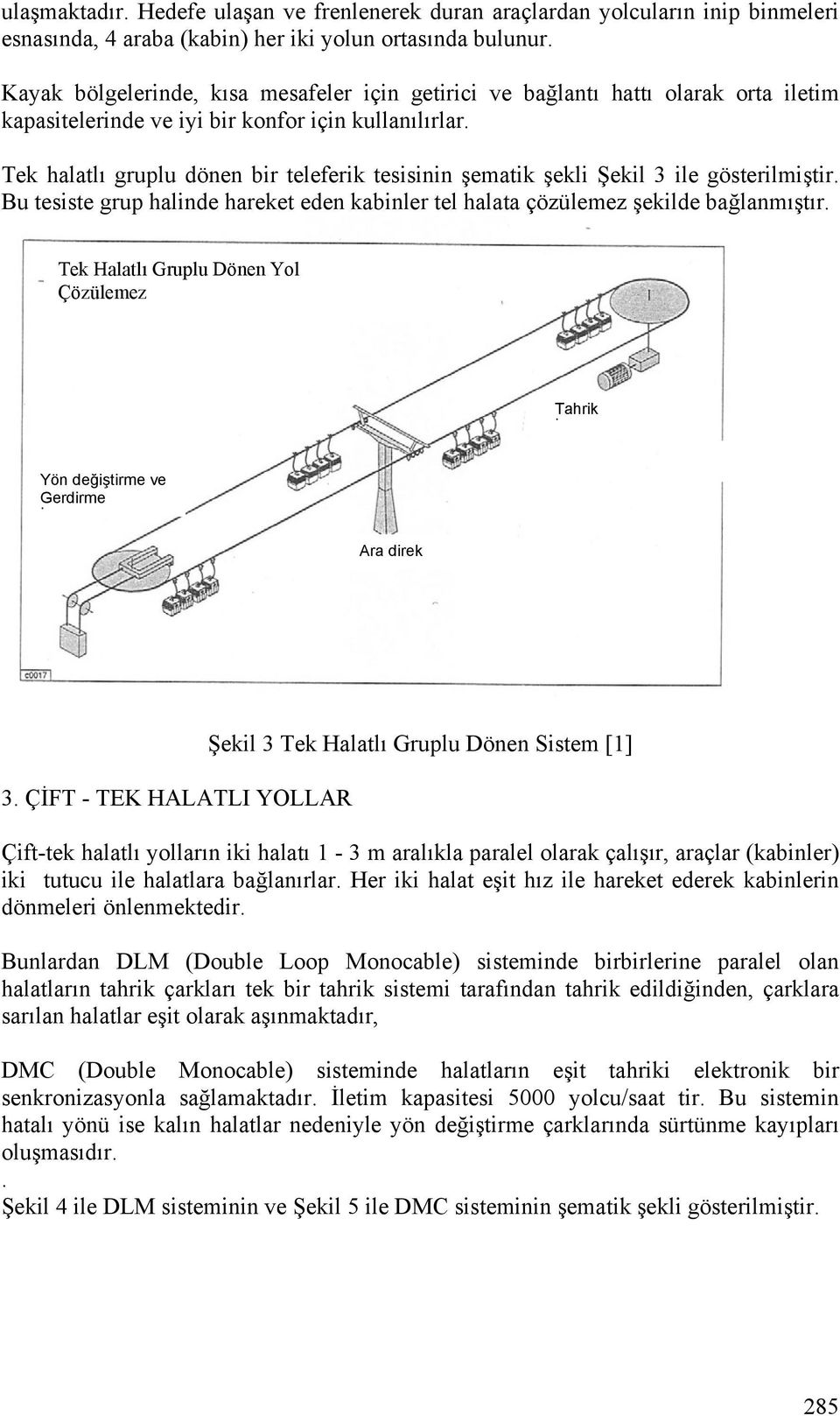 Tek halatlı gruplu dönen bir teleferik tesisinin şematik şekli Şekil 3 ile gösterilmiştir. Bu tesiste grup halinde hareket eden kabinler tel halata çözülemez şekilde bağlanmıştır.