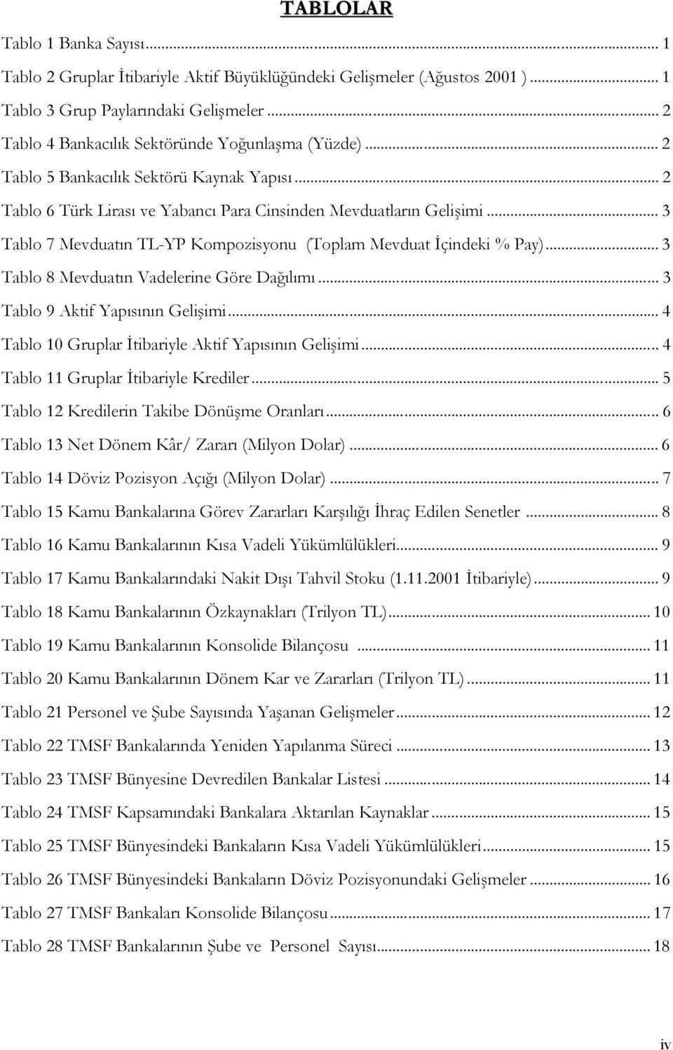 .. 3 Tablo 7 Mevduatın TL-YP Kompozisyonu (Toplam Mevduat İçindeki % Pay)... 3 Tablo 8 Mevduatın Vadelerine Göre Dağılımı... 3 Tablo 9 Aktif Yapısının Gelişimi.