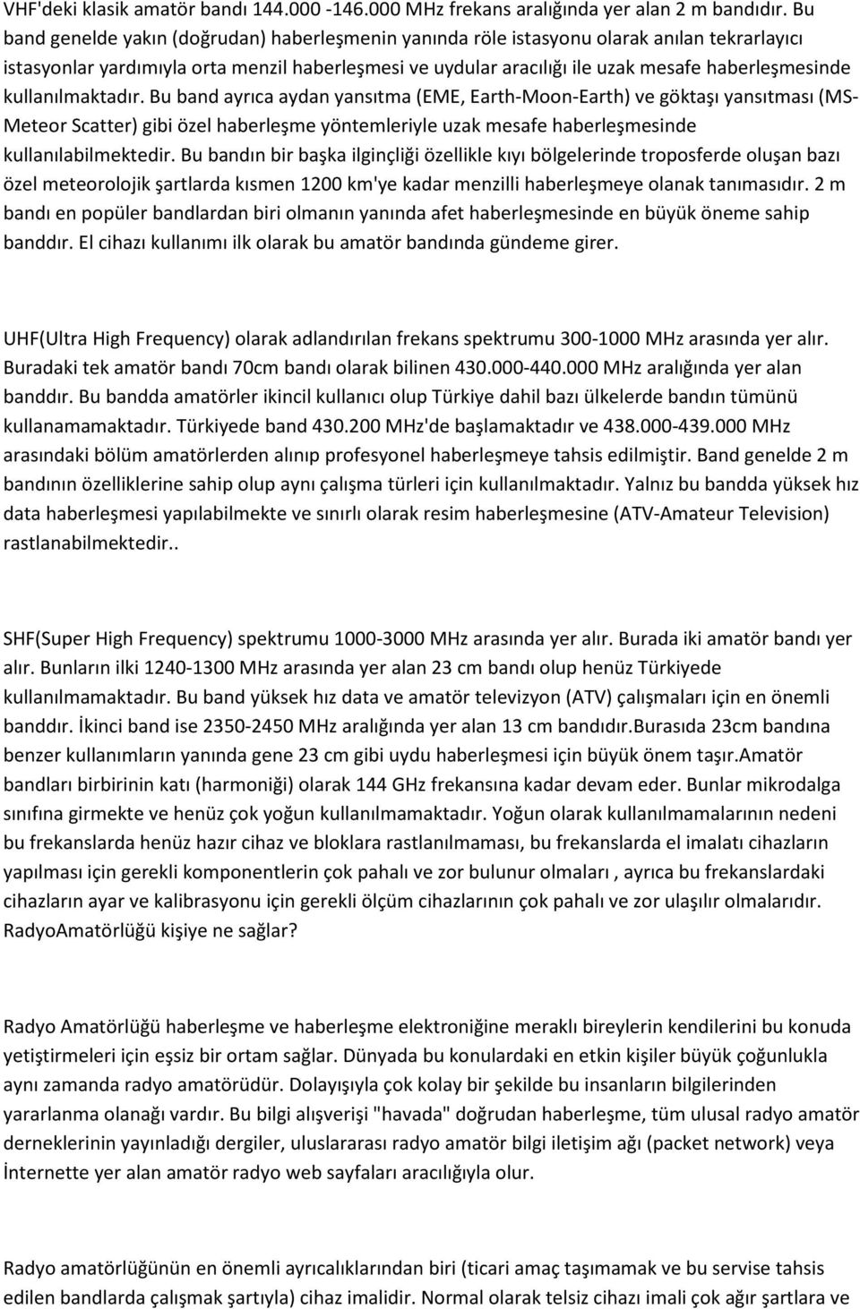 kullanılmaktadır. Bu band ayrıca aydan yansıtma (EME, Earth-Moon-Earth) ve göktaşı yansıtması (MS- Meteor Scatter) gibi özel haberleşme yöntemleriyle uzak mesafe haberleşmesinde kullanılabilmektedir.