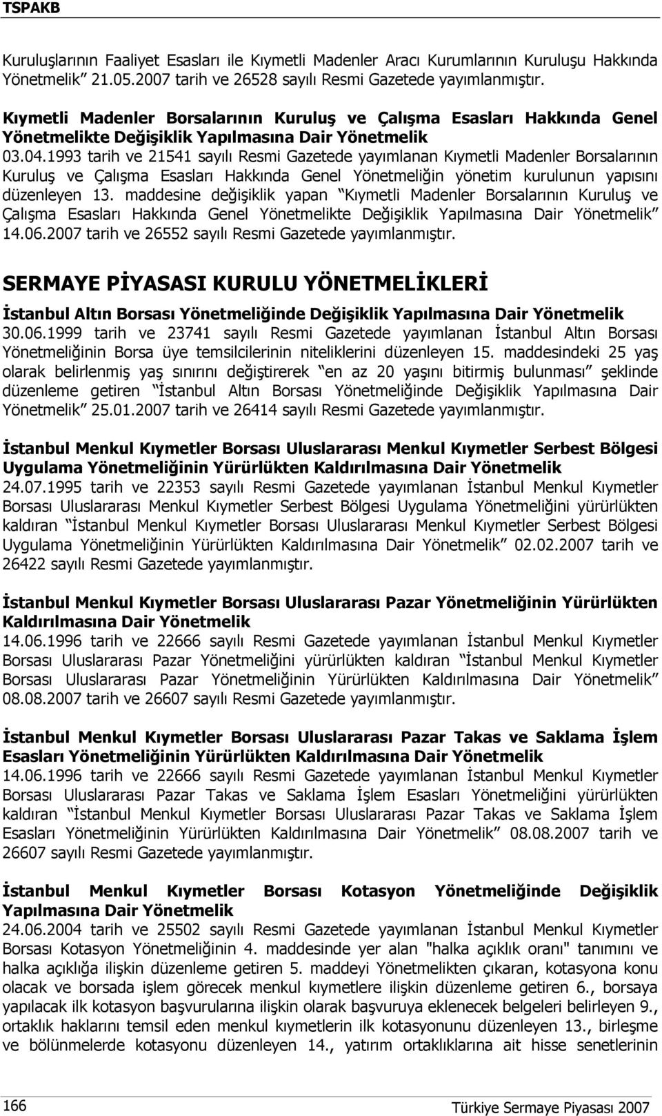 1993 tarih ve 21541 sayılı Resmi Gazetede yayımlanan Kıymetli Madenler Borsalarının Kuruluş ve Çalışma Esasları Hakkında Genel Yönetmeliğin yönetim kurulunun yapısını düzenleyen 13.