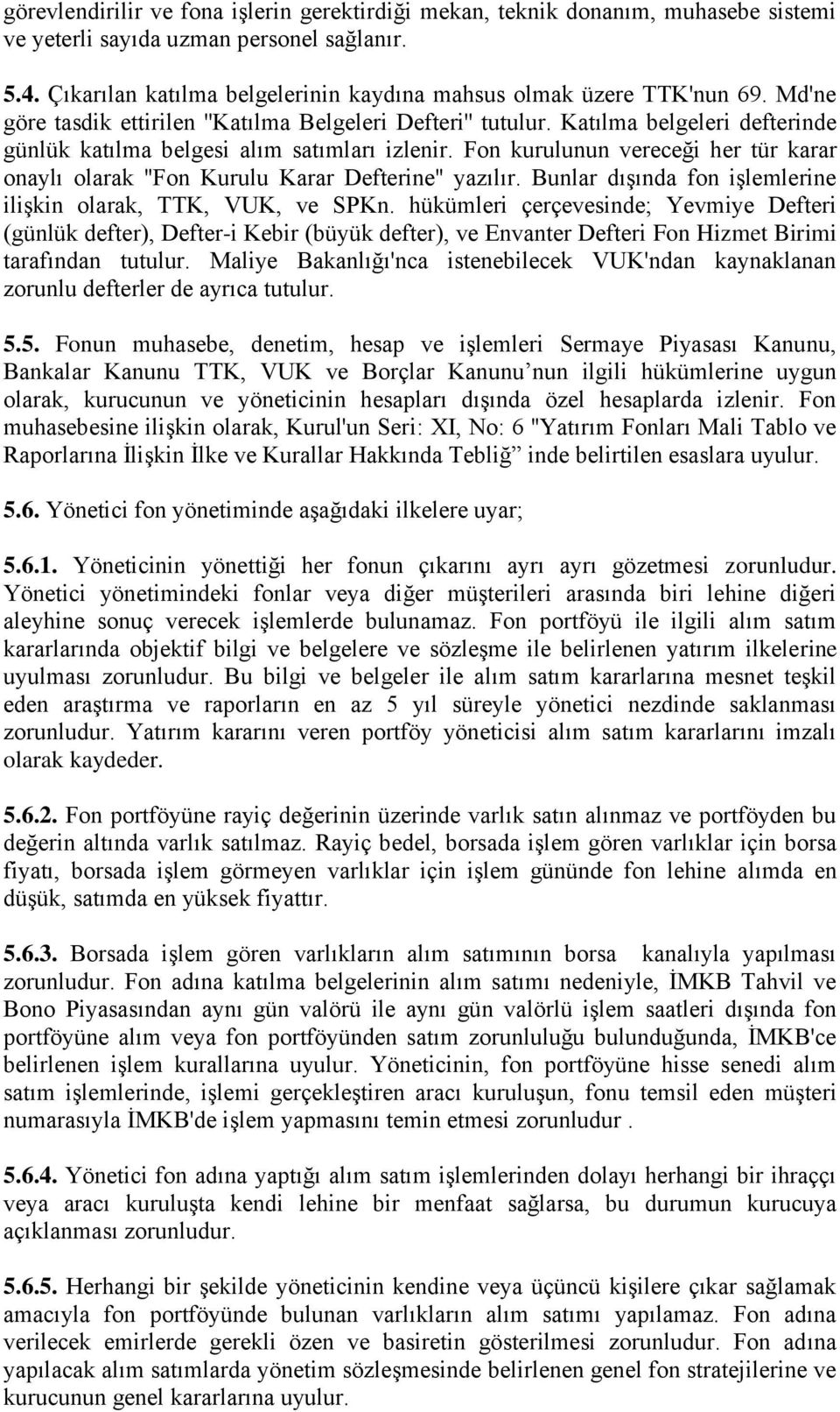 Katılma belgeleri defterinde günlük katılma belgesi alım satımları izlenir. Fon kurulunun vereceği her tür karar onaylı olarak ''Fon Kurulu Karar Defterine'' yazılır.