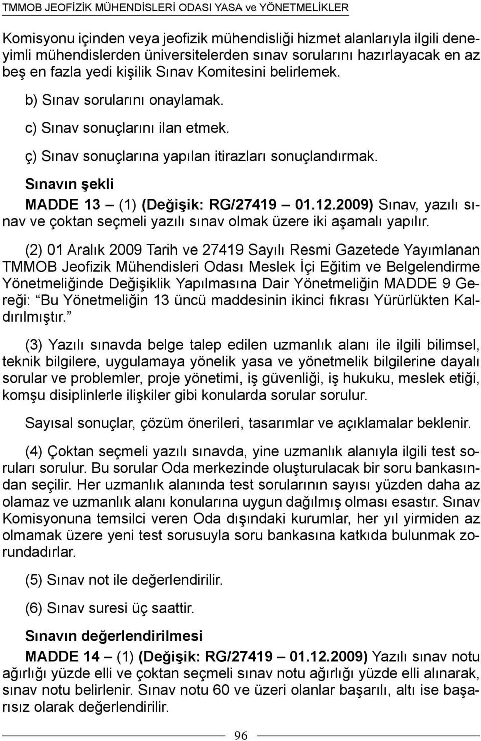 2009) Sınav, yazılı sınav ve çoktan seçmeli yazılı sınav olmak üzere iki aşamalı yapılır.