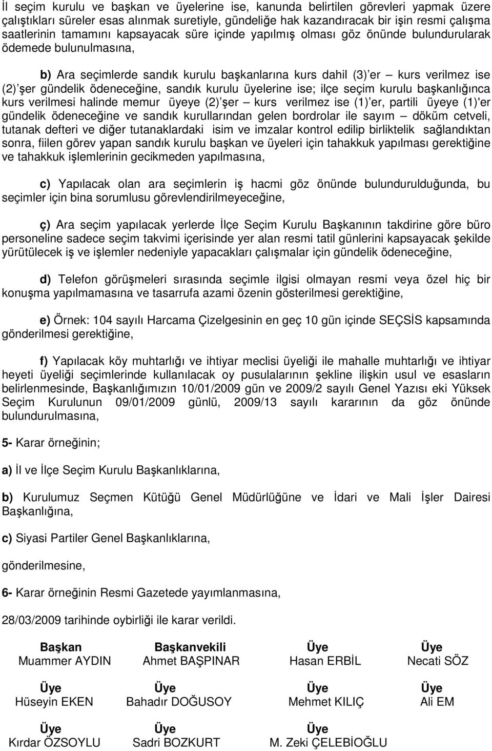 ödeneceğine, sandık kurulu üyelerine ise; ilçe seçim kurulu başkanlığınca kurs verilmesi halinde memur üyeye (2) şer kurs verilmez ise (1) er, partili üyeye (1)'er gündelik ödeneceğine ve sandık