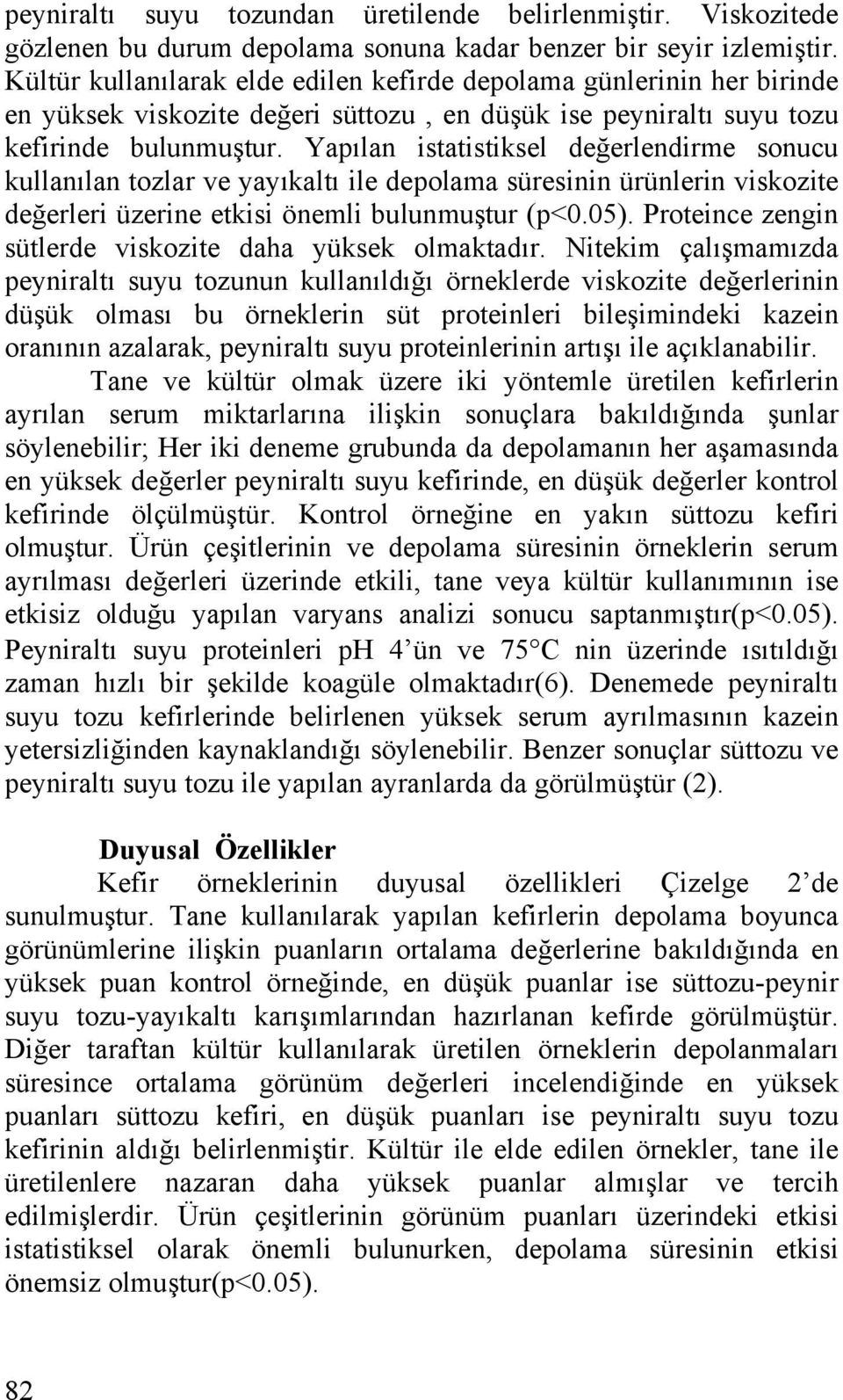 Yapılan istatistiksel değerlendirme sonucu kullanılan tozlar ve yayıkaltı ile depolama süresinin ürünlerin viskozite değerleri üzerine etkisi önemli bulunmuştur (p<0.05).