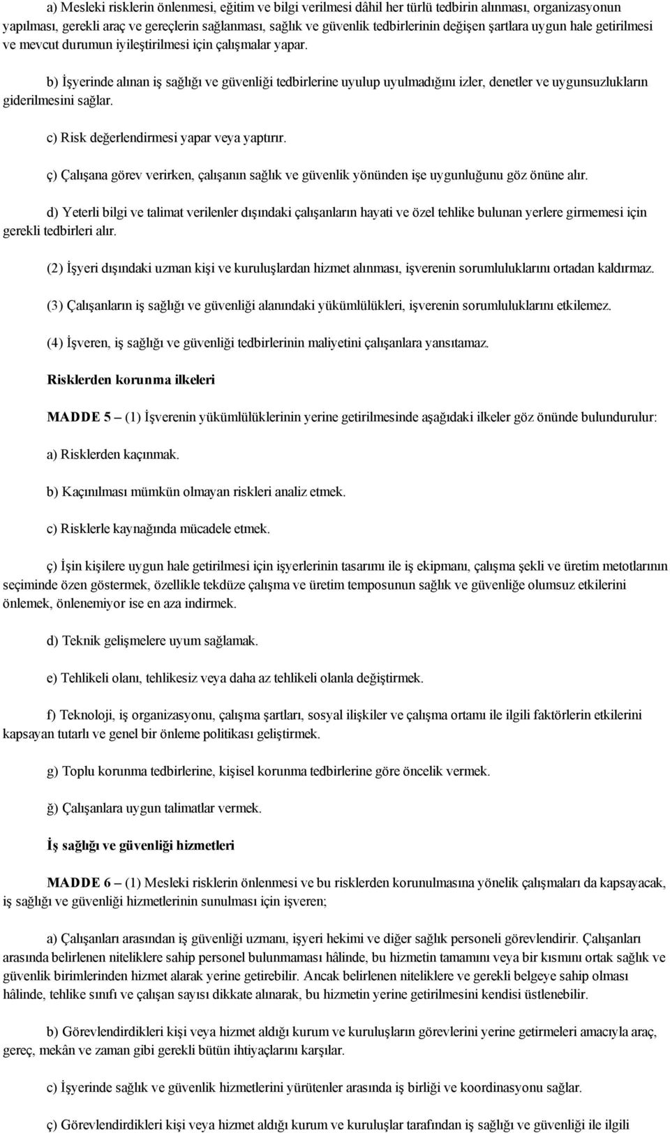 b) İşyerinde alınan iş sağlığı ve güvenliği tedbirlerine uyulup uyulmadığını izler, denetler ve uygunsuzlukların giderilmesini sağlar. c) Risk değerlendirmesi yapar veya yaptırır.