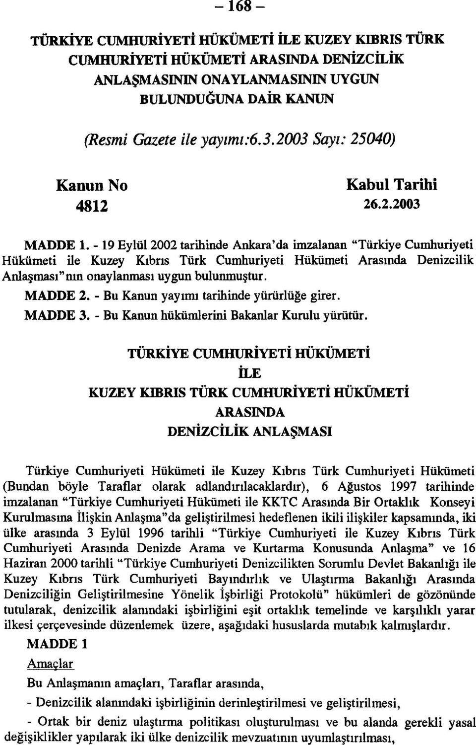 - 19 Eylül 2002 tarihinde Ankara'da imzalanan "Türkiye Cumhuriyeti Hükümeti ile Kuzey Kıbrıs Türk Cumhuriyeti Hükümeti Arasında Denizcilik Anlaşması"nın onaylanması uygun bulunmuştur. MADDE 2.
