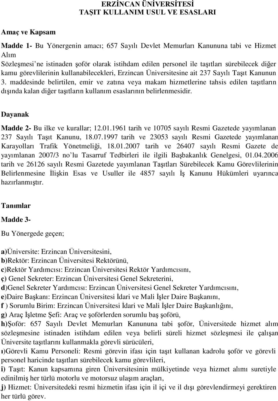 maddesinde belirtilen, emir ve zatına veya makam hizmetlerine tahsis edilen taşıtların dışında kalan diğer taşıtların kullanım esaslarının belirlenmesidir. Dayanak Madde 2- Bu ilke ve kurallar; 12.01.