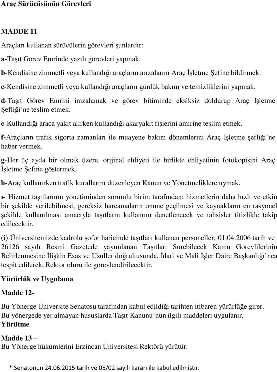 d-taşıt Görev Emrini imzalamak ve görev bitiminde eksiksiz doldurup Araç İşletme Şefliği ne teslim etmek. e-kullandığı araca yakıt alırken kullandığı akaryakıt fişlerini amirine teslim etmek.