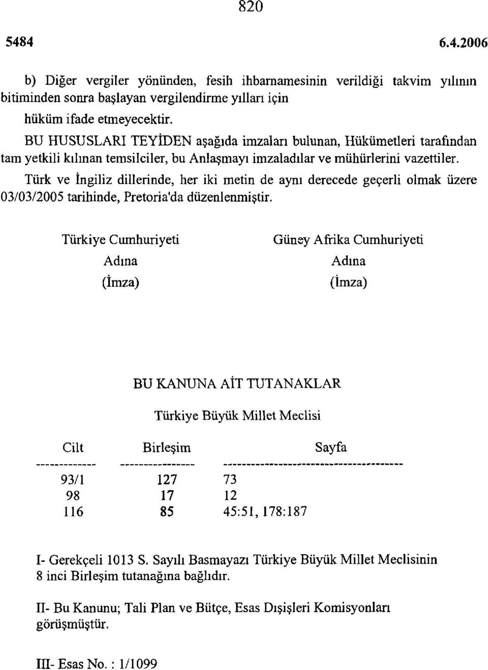 Türk ve İngiliz dillerinde, her iki metin de aynı derecede geçerli olmak üzere 03/03/2005 tarihinde, Pretoria'da düzenlenmiştir.