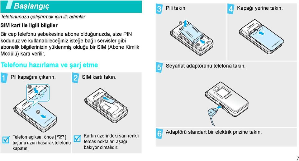 Telefonu hazırlama ve şarj etme Pili takın. Seyahat adaptörünü telefona takın. Kapağı yerine takın. Pil kapağını çıkarın. SIM kartı takın.