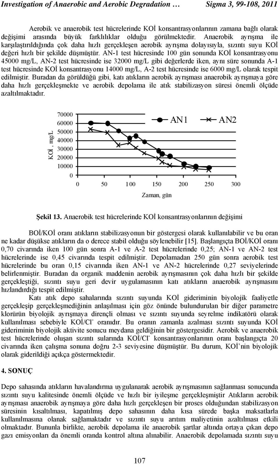AN-1 test hücresinde 1 gün sonunda KOİ konsantrasyonu 45 mg/l, AN-2 test hücresinde ise 32 mg/l gibi değerlerde iken, aynı süre sonunda A-1 test hücresinde KOİ konsantrasyonu 14 mg/l, A-2 test