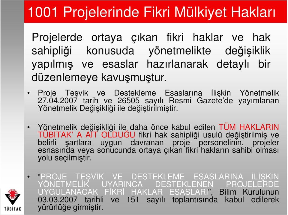 Yönetmelik değişikliği ile daha önce kabul edilen TÜM HAKLARIN TÜBĐTAK A AĐT OLDUĞU fikri hak sahipliği usulü değiştirilmiş ve belirli şartlara uygun davranan proje personelinin, projeler esnasında