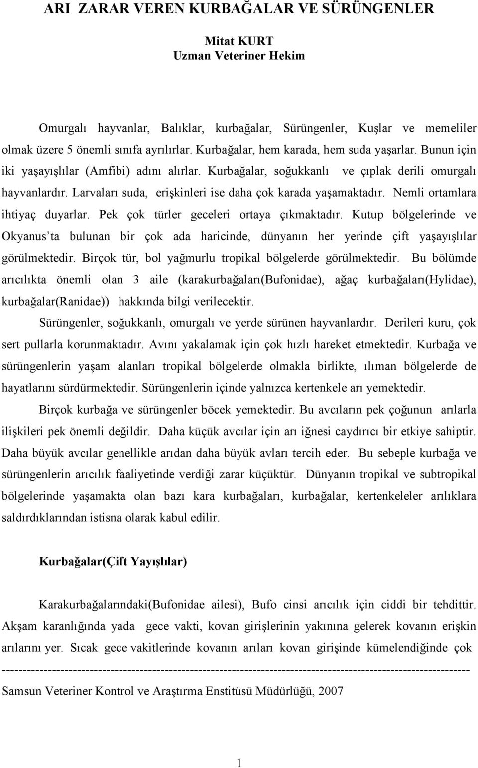 Larvaları suda, erişkinleri ise daha çok karada yaşamaktadır. Nemli ortamlara ihtiyaç duyarlar. Pek çok türler geceleri ortaya çıkmaktadır.