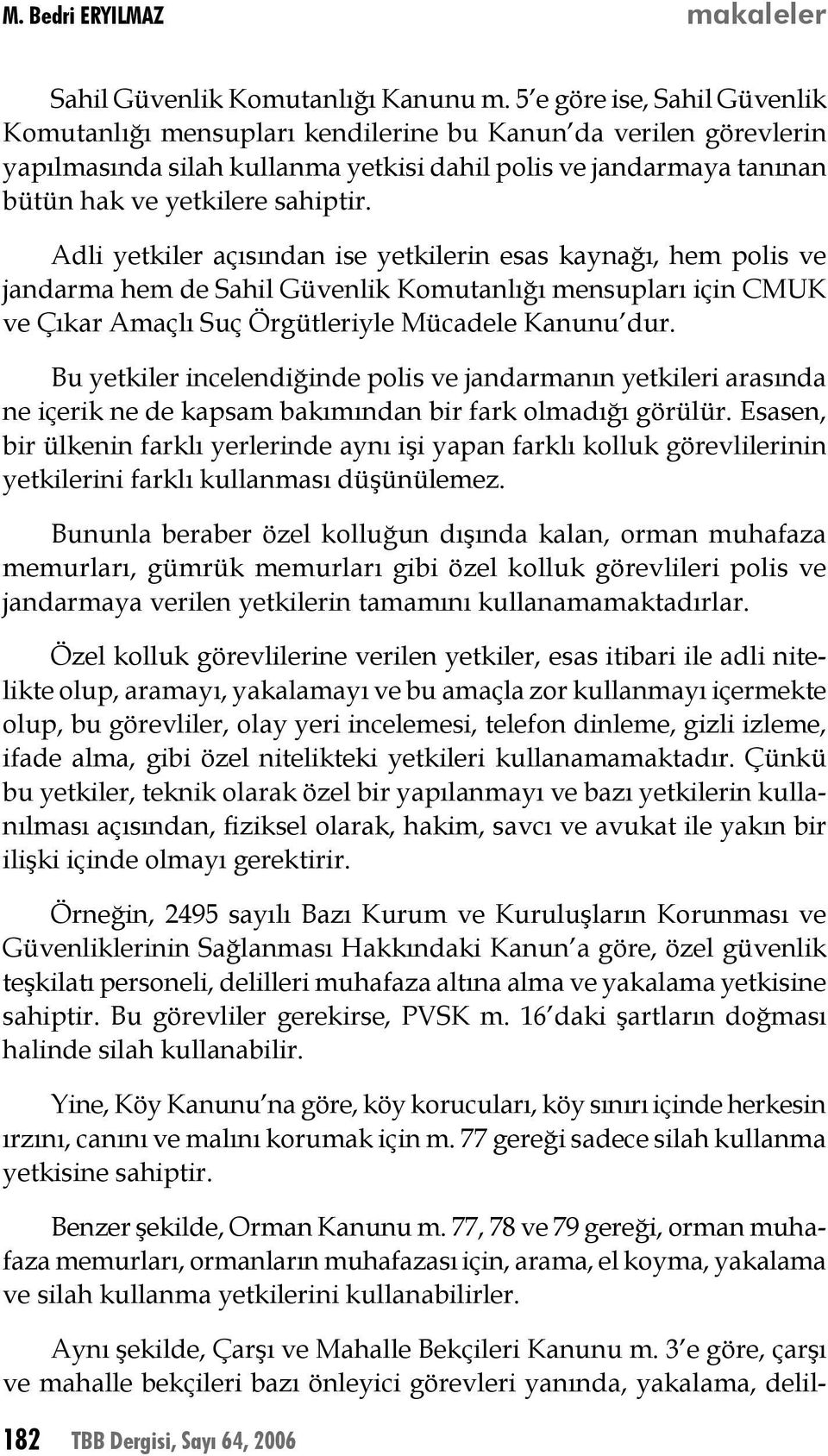 Adli yetkiler açısından ise yetkilerin esas kaynağı, hem polis ve jandarma hem de Sahil Güvenlik Komutanlığı mensupları için CMUK ve Çıkar Amaçlı Suç Örgütleriyle Mücadele Kanunu dur.