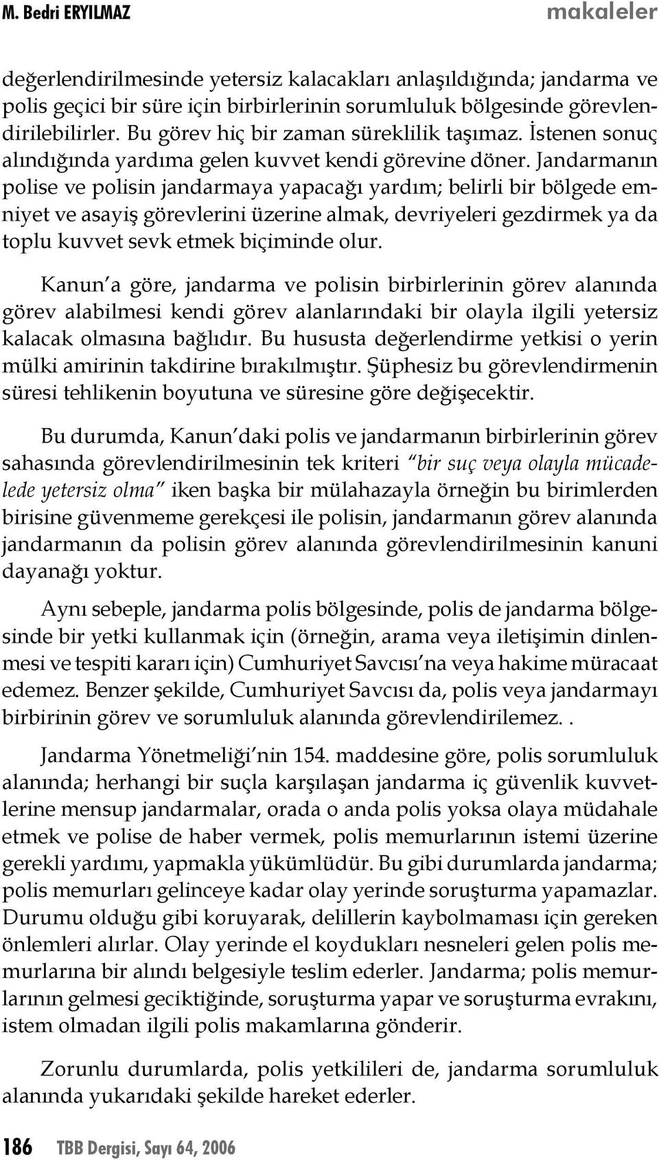 Jandarmanın polise ve polisin jandarmaya yapacağı yardım; belirli bir bölgede emniyet ve asayiş görevlerini üzerine almak, devriyeleri gezdirmek ya da toplu kuvvet sevk etmek biçiminde olur.