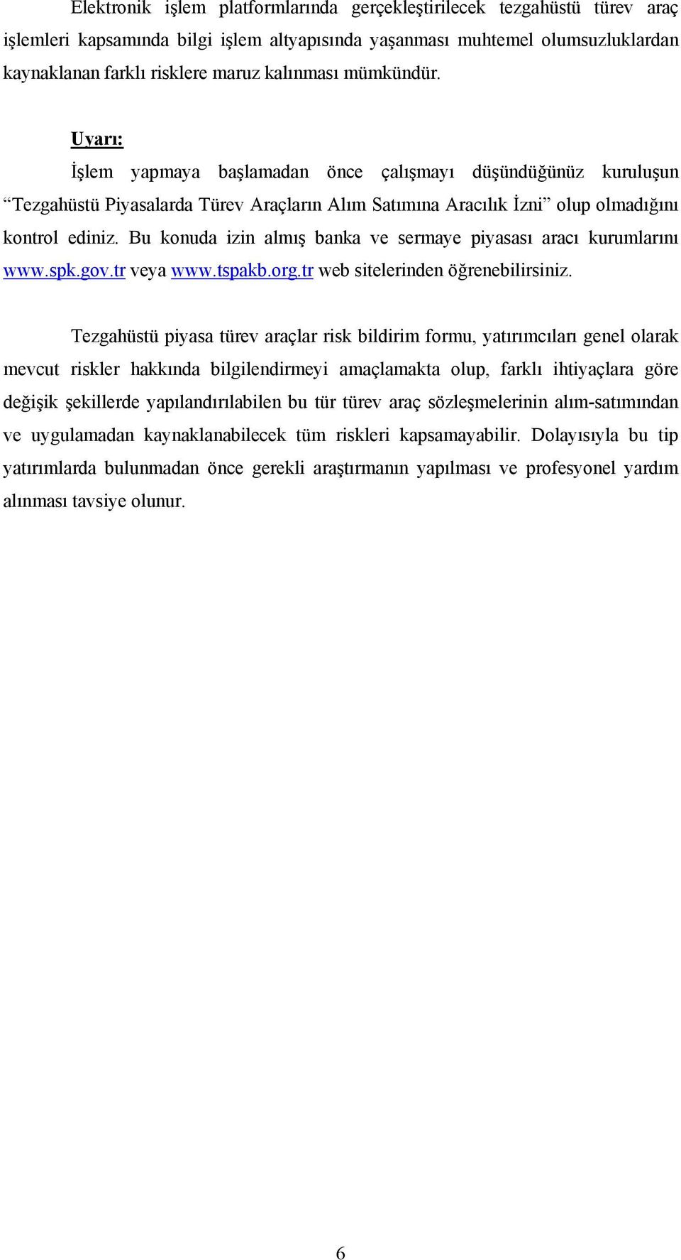 Bu konuda izin almış banka ve sermaye piyasası aracı kurumlarını www.spk.gov.tr veya www.tspakb.org.tr web sitelerinden öğrenebilirsiniz.