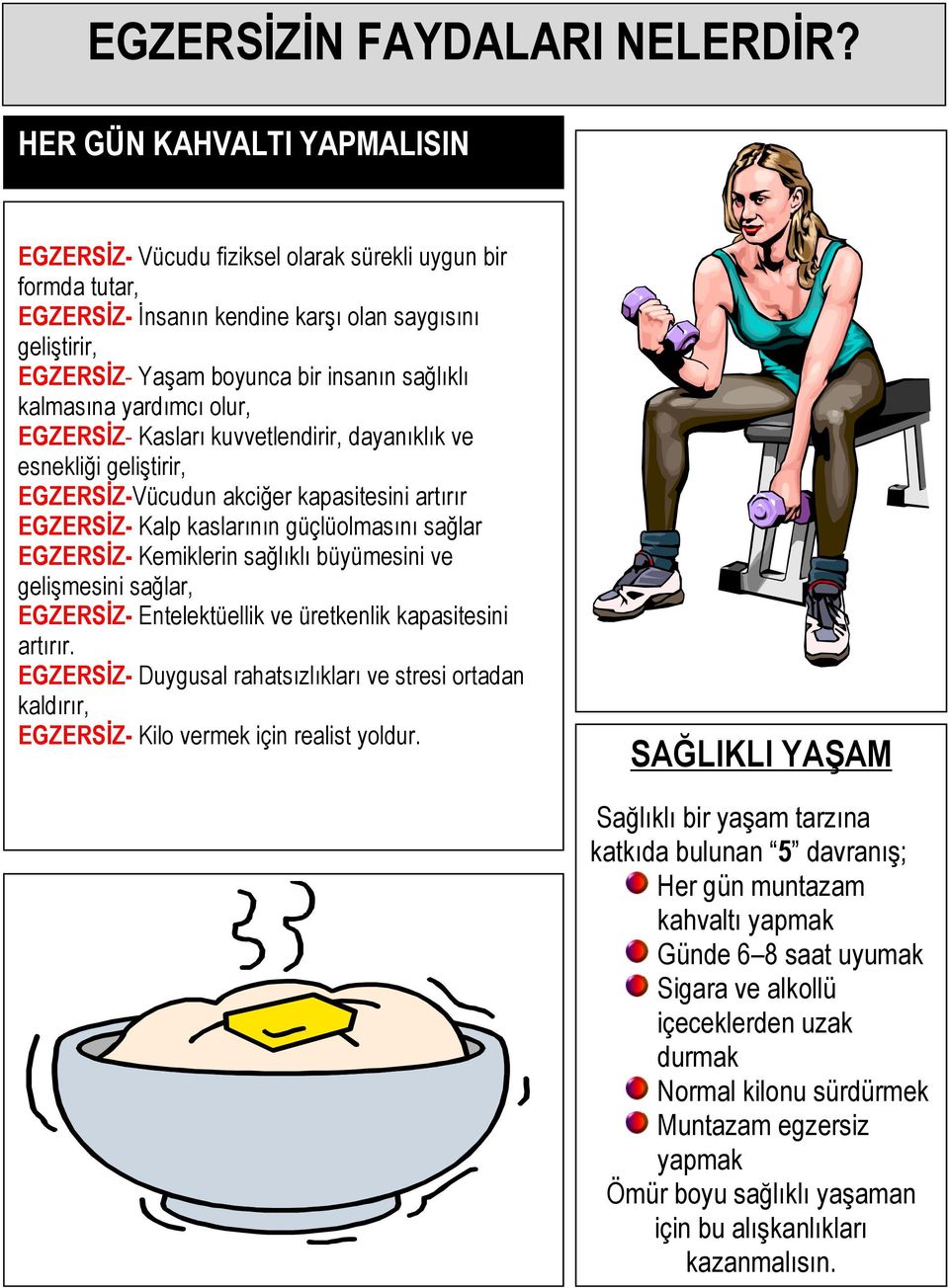 kalmasına yardımcı olur, EGZERSİZ- Kasları kuvvetlendirir, dayanıklık ve esnekliği geliştirir, EGZERSİZ-Vücudun akciğer kapasitesini artırır EGZERSİZ- Kalp kaslarının güçlüolmasını sağlar EGZERSİZ-