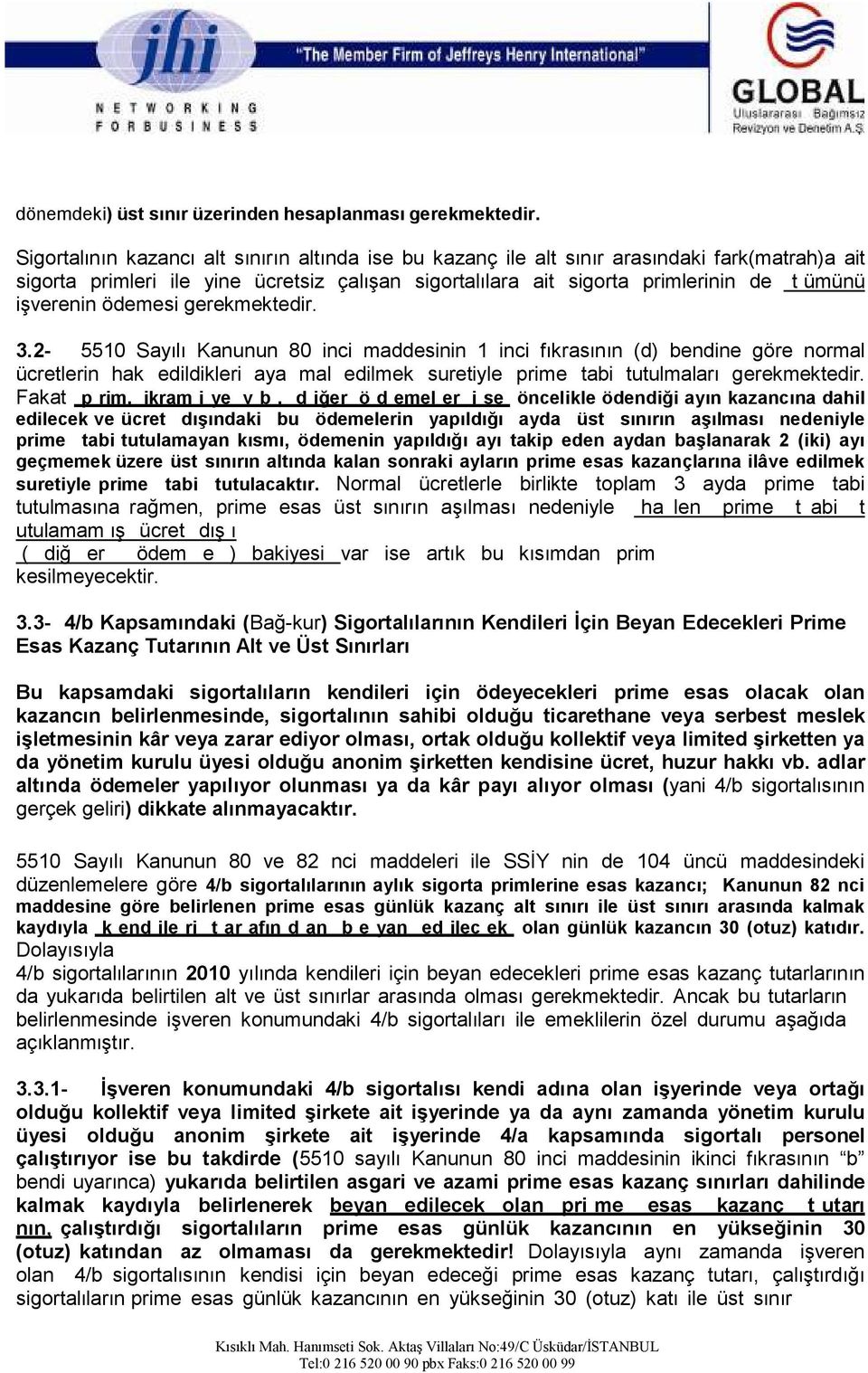 ödemesi gerekmektedir. 3.2-5510 Sayılı Kanunun 80 inci maddesinin 1 inci fıkrasının (d) bendine göre normal ücretlerin hak edildikleri aya mal edilmek suretiyle prime tabi tutulmaları gerekmektedir.