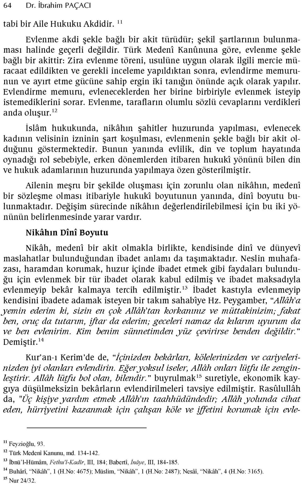 etme gücüne sahip ergin iki tanfn önünde açk olarak yaplr. Evlendirme memuru, evleneceklerden her birine birbiriyle evlenmek isteyip istemediklerini sorar.