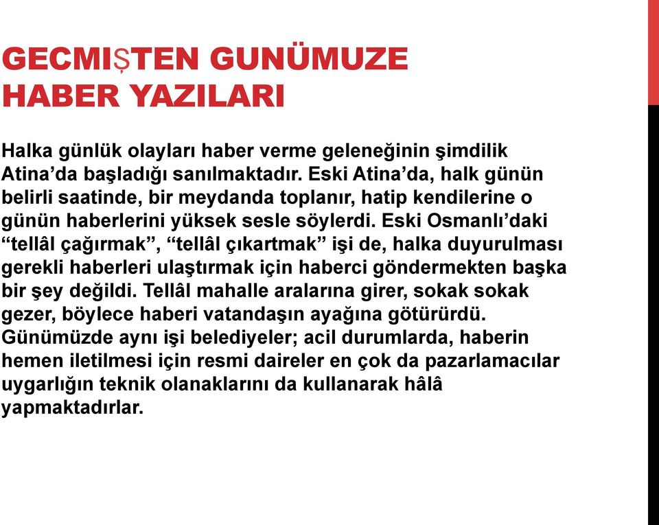 Eski Osmanlı daki tellâl çağırmak, tellâl çıkartmak işi de, halka duyurulması gerekli haberleri ulaştırmak için haberci göndermekten başka bir şey değildi.