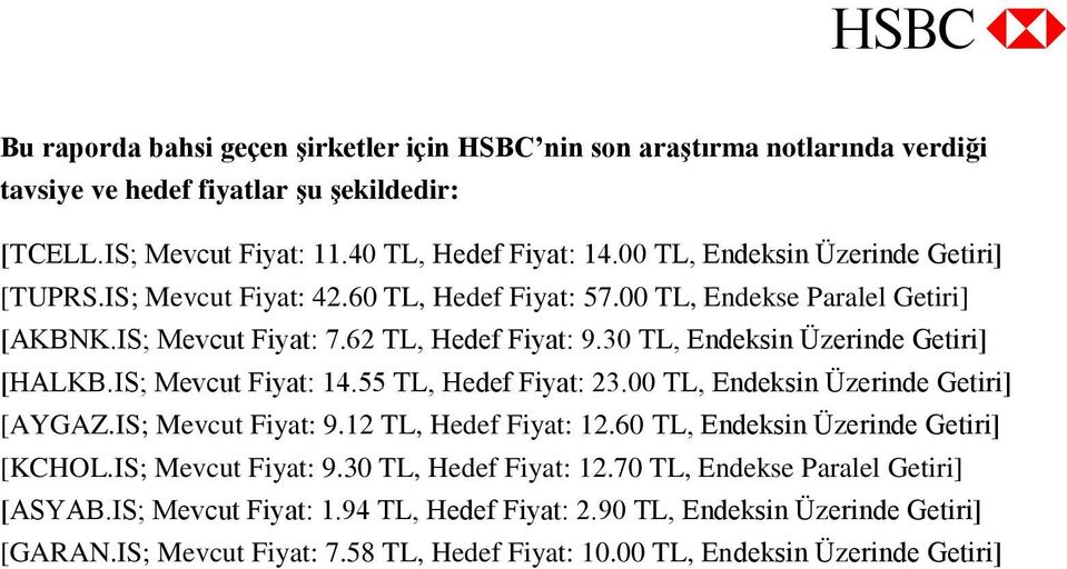 30 TL, Endeksin Üzerinde Getiri] [HALKB.IS; Mevcut Fiyat: 14.55 TL, Hedef Fiyat: 23.00 TL, Endeksin Üzerinde Getiri] [AYGAZ.IS; Mevcut Fiyat: 9.12 TL, Hedef Fiyat: 12.