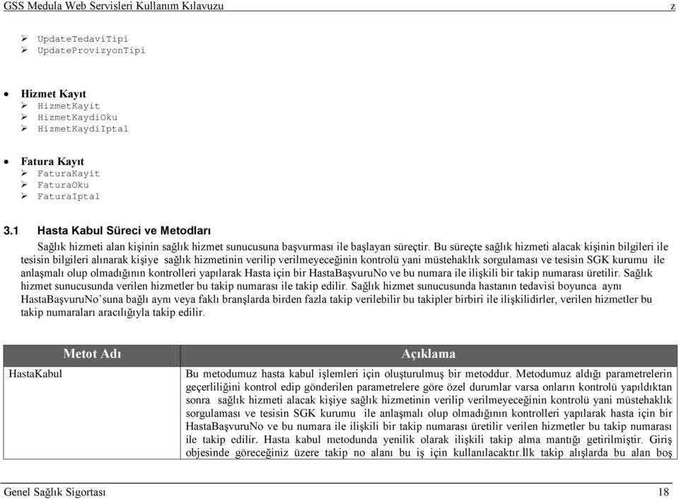 Bu süreçte sağlık himeti alacak kişinin bilgileri ile tesisin bilgileri alınarak kişiye sağlık himetinin verilip verilmeyeceğinin kontrolü yani müstehaklık sorgulaması ve tesisin SGK kurumu ile