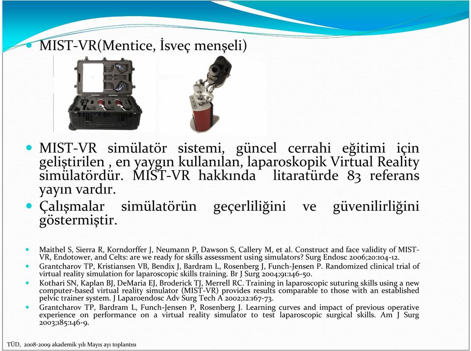 Construct and face validity of MIST- VR, Endotower, and Celts: are we ready for skills assessment using simulators? Surg Endosc 2006;20:104-12.