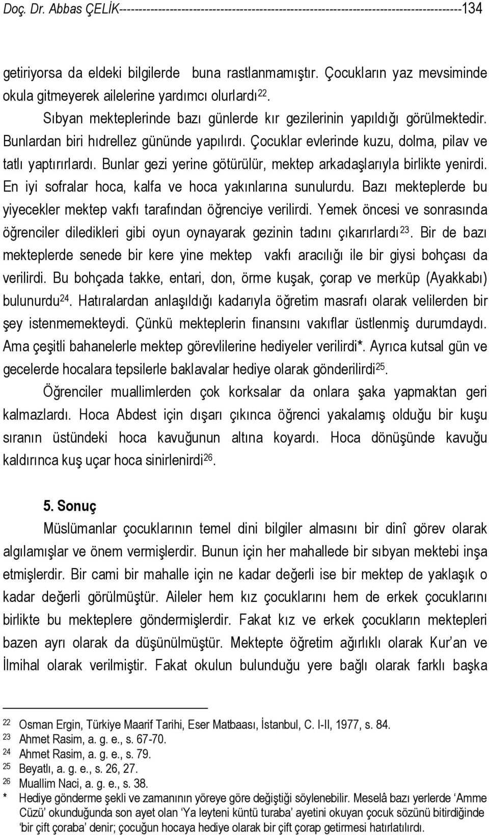 Çocuklar evlerinde kuzu, dolma, pilav ve tatlı yaptırırlardı. Bunlar gezi yerine götürülür, mektep arkadaşlarıyla birlikte yenirdi. En iyi sofralar hoca, kalfa ve hoca yakınlarına sunulurdu.