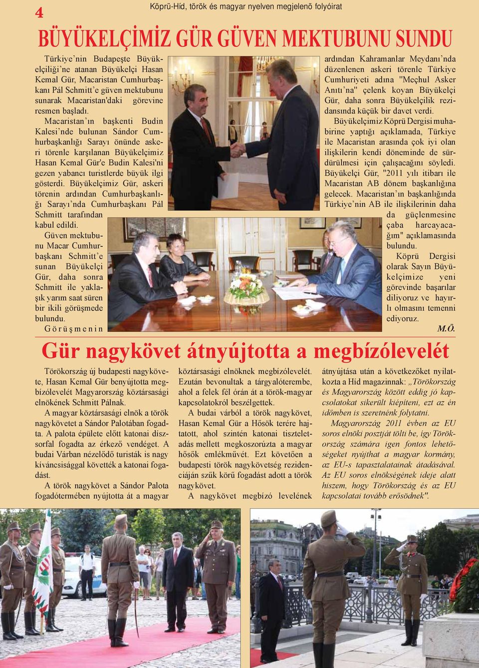 gösterdi. Büyükelçimiz Gür, askeri törenin ardından Cumhurbaşkanlığı Sarayı nda Cumhurbaşkanı Pál Schmitt tarafından kabul edildi.