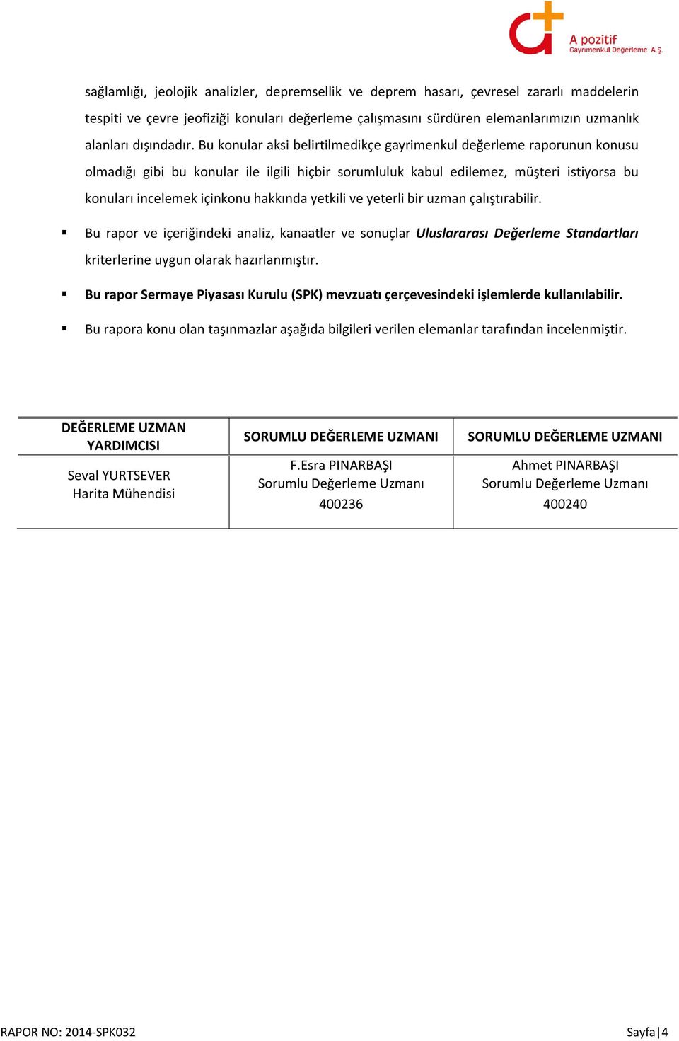 Bu konular aksi belirtilmedikçe gayrimenkul değerleme raporunun konusu olmadığı gibi bu konular ile ilgili hiçbir sorumluluk kabul edilemez, müşteri istiyorsa bu konuları incelemek içinkonu hakkında