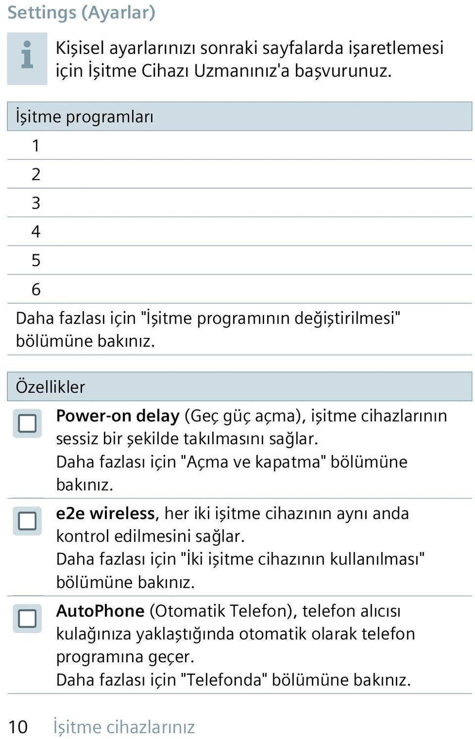 Özellikler Power-on delay (Geç güç açma), işitme cihazlarının sessiz bir şekilde takılmasını sağlar. Daha fazlası için "Açma ve kapatma" bölümüne bakınız.