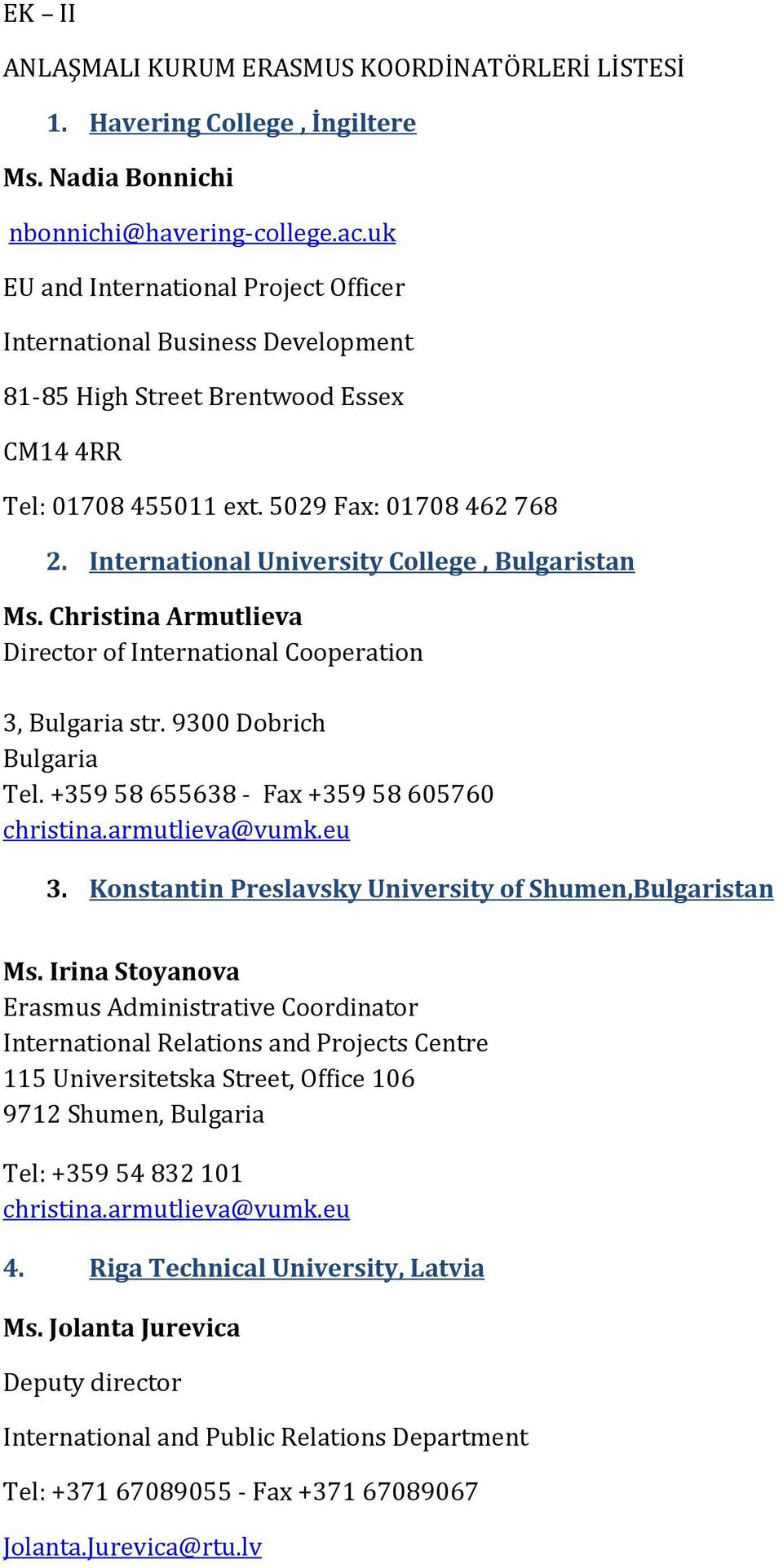 International University College, Bulgaristan Ms. Christina Armutlieva Director of International Cooperation 3, Bulgaria str. 9300 Dobrich Bulgaria Tel. +359 58 655638 - Fax +359 58 605760 christina.
