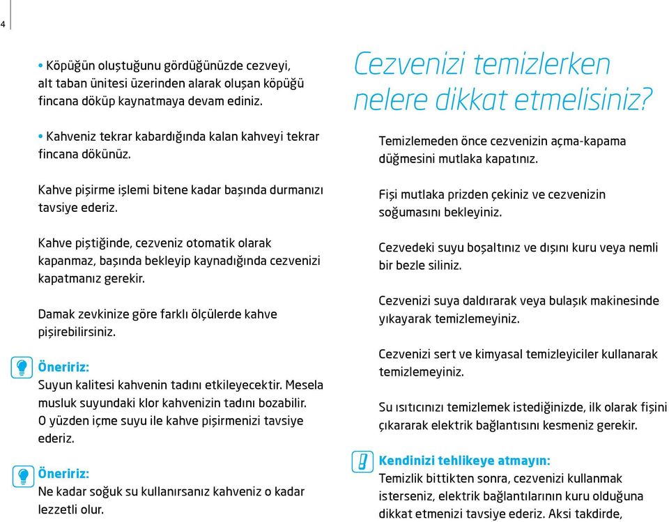 Damak zevkinize göre farklı ölçülerde kahve pişirebilirsiniz. Öneririz: Suyun kalitesi kahvenin tadını etkileyecektir. Mesela musluk suyundaki klor kahvenizin tadını bozabilir.