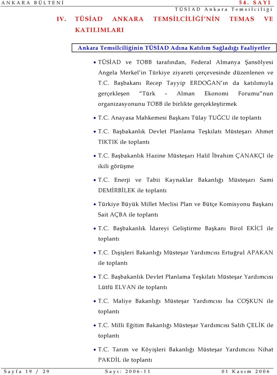 C. Başbakanlık Devlet Planlama Teşkilatı Müsteşarı Ahmet TIKTIK ile toplantı T.C. Başbakanlık Hazine Müsteşarı Halil İbrahim ÇANAKÇI ile ikili görüşme T.C. Enerji ve Tabii Kaynaklar Bakanlığı Müsteşarı Sami DEMİRBİLEK ile toplantı Türkiye Büyük Millet Meclisi Plan ve Bütçe Komisyonu Başkanı Sait AÇBA ile toplantı T.