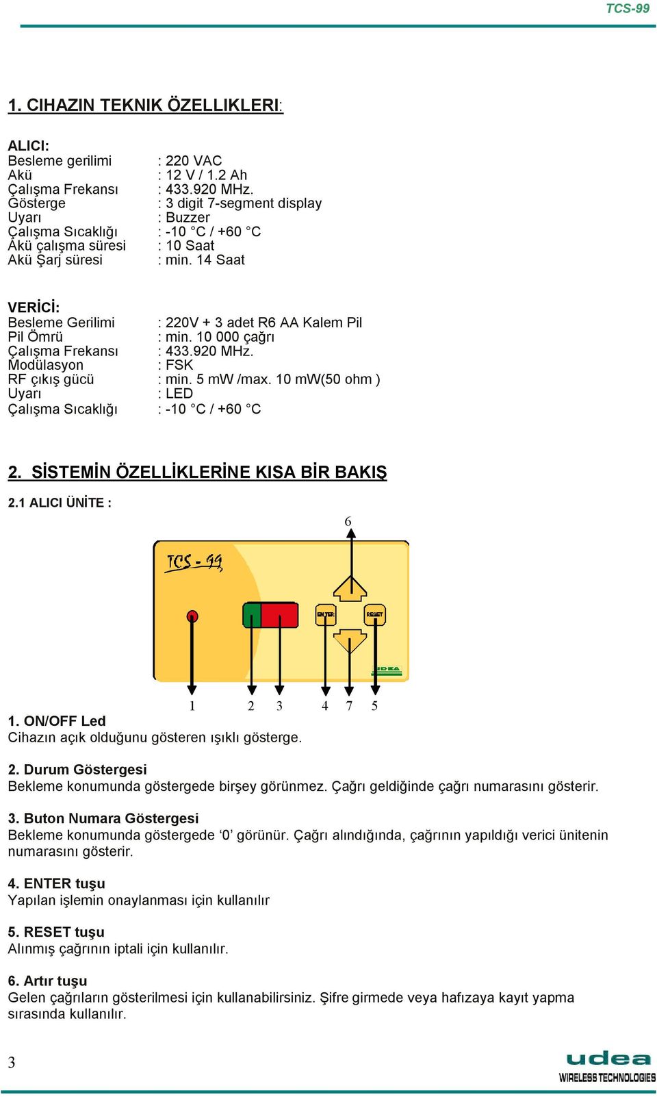 14 Saat VERİCİ: Besleme Gerilimi : 220V + 3 adet R6 AA Kalem Pil Pil Ömrü : min. 10 000 çağrı Çalışma Frekansı Modülasyon : 433.920 MHz. : FSK RF çıkış gücü : min. 5 mw /max.