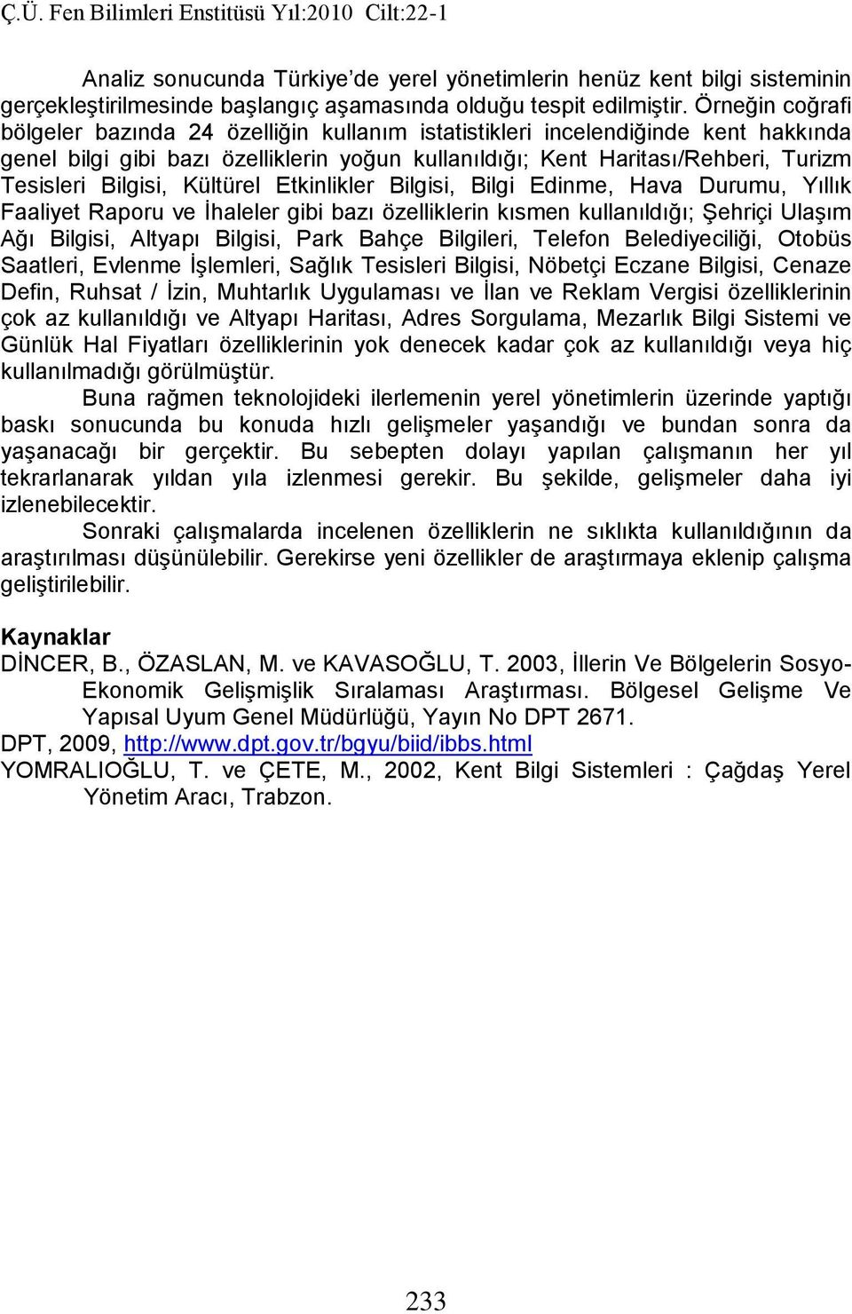 Bilgisi, Kültürel Etkinlikler Bilgisi, Bilgi Edinme, Hava Durumu, Yıllık Faaliyet Raporu ve İhaleler gibi bazı özelliklerin kısmen kullanıldığı; Şehriçi Ulaşım Ağı Bilgisi, Altyapı Bilgisi, Park