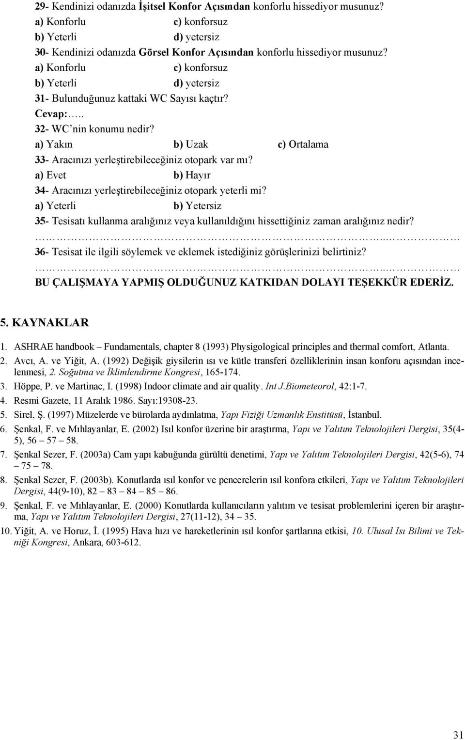 a) Yakın b) Uzak c) Ortalama 33- Aracınızı yerleştirebileceğiniz otopark var mı? a) Evet b) Hayır 34- Aracınızı yerleştirebileceğiniz otopark yeterli mi?