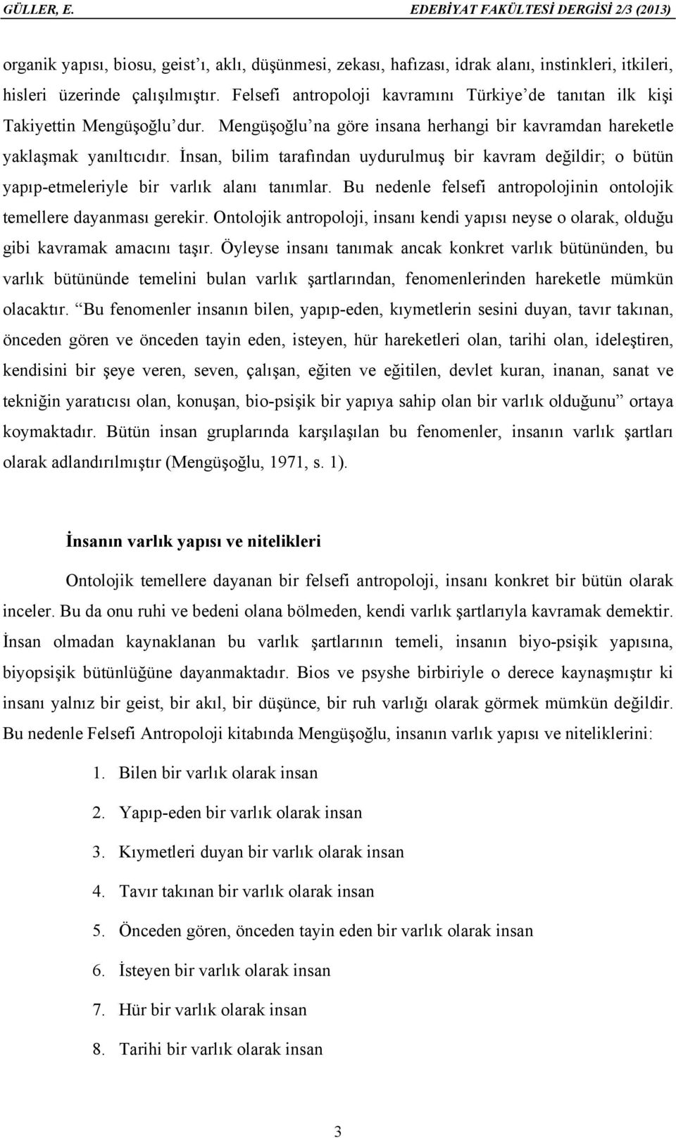 İnsan, bilim tarafından uydurulmuş bir kavram değildir; o bütün yapıp-etmeleriyle bir varlık alanı tanımlar. Bu nedenle felsefi antropolojinin ontolojik temellere dayanması gerekir.