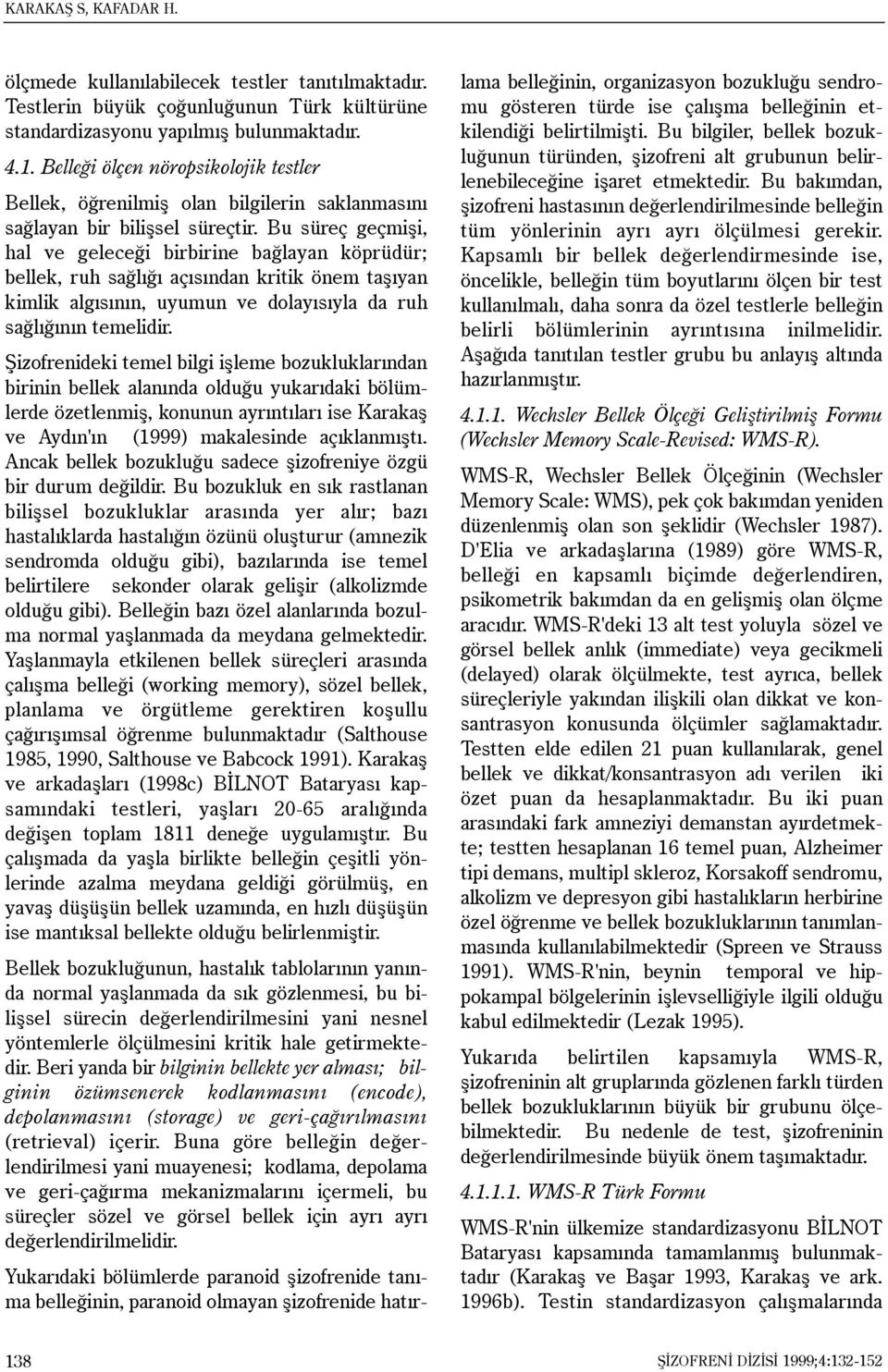 Bu süreç geçmiþi, hal ve geleceði birbirine baðlayan köprüdür; bellek, ruh saðlýðý açýsýndan kritik önem taþýyan kimlik algýsýnýn, uyumun ve dolayýsýyla da ruh saðlýðýnýn temelidir.