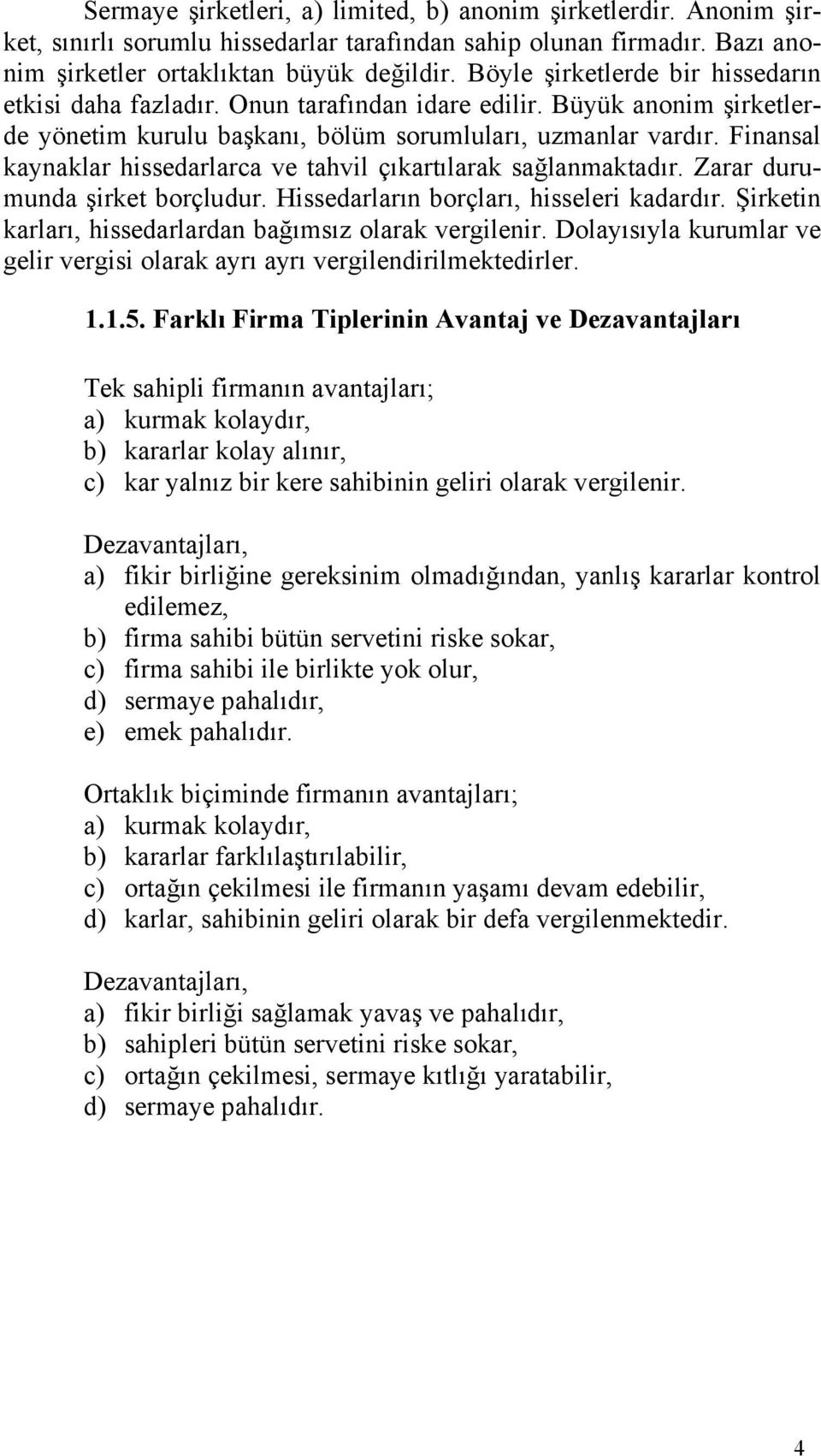 Finansal kaynaklar hissedarlarca ve tahvil çıkartılarak sağlanmaktadır. Zarar durumunda şirket borçludur. Hissedarların borçları, hisseleri kadardır.