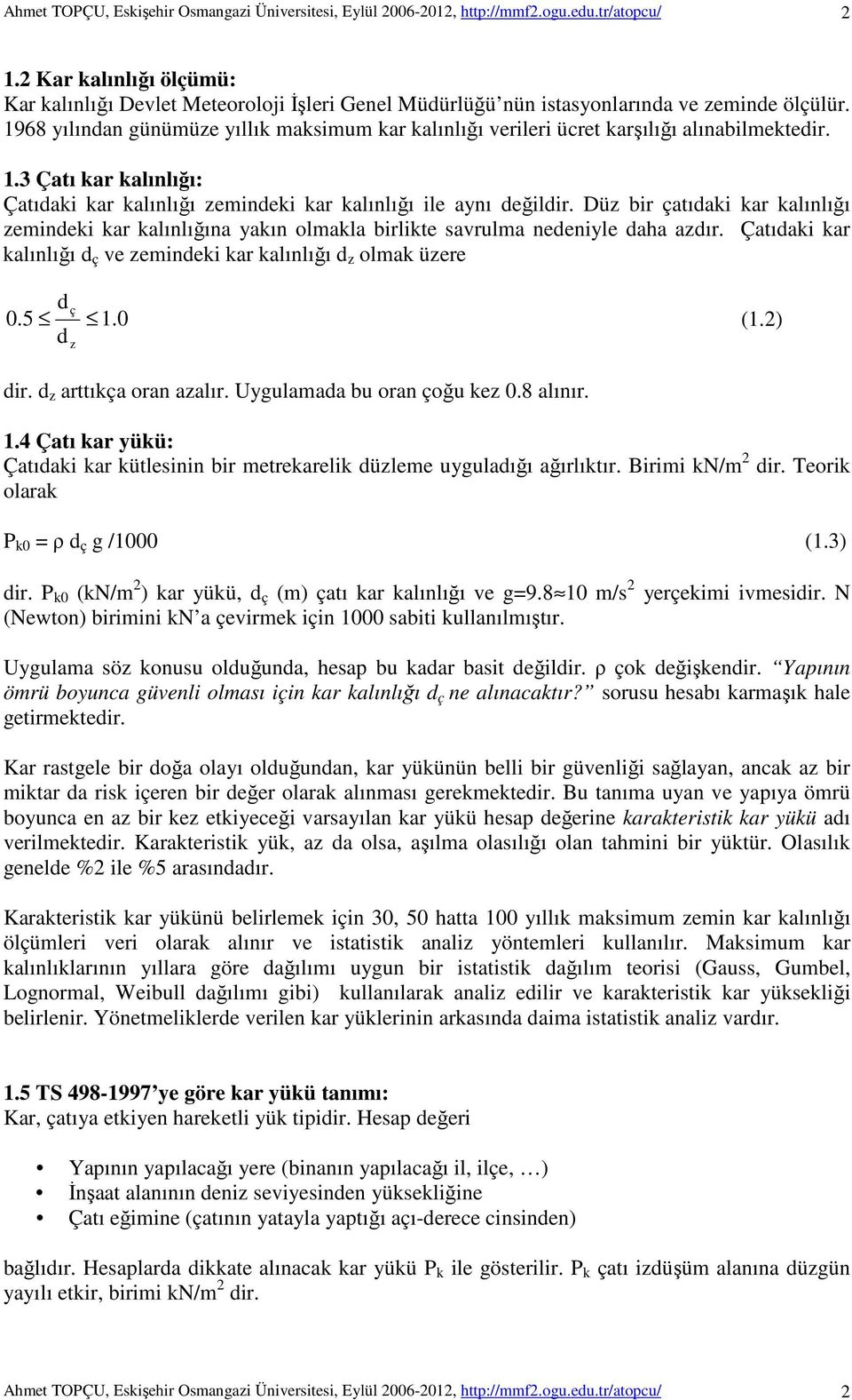 Düz bir çatıdaki kar kalınlığı zemindeki kar kalınlığına yakın olmakla birlikte savrulma nedeniyle daha azdır. Çatıdaki kar kalınlığı d ç ve zemindeki kar kalınlığı d z olmak üzere d 0.5 ç 1.0 (1.