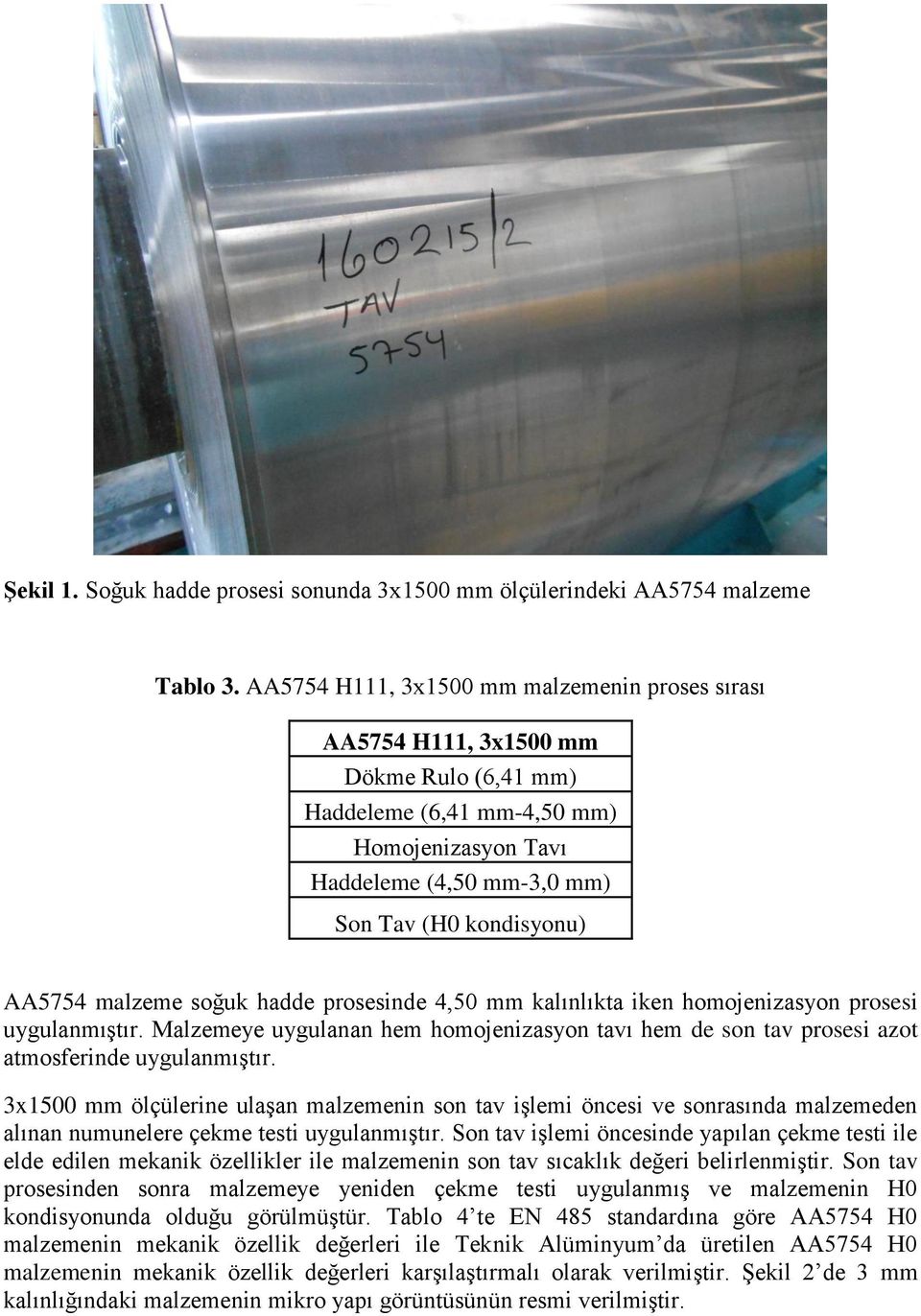 malzeme soğuk hadde prosesinde 4,50 mm kalınlıkta iken homojenizasyon prosesi uygulanmıştır. Malzemeye uygulanan hem homojenizasyon tavı hem de son tav prosesi azot atmosferinde uygulanmıştır.