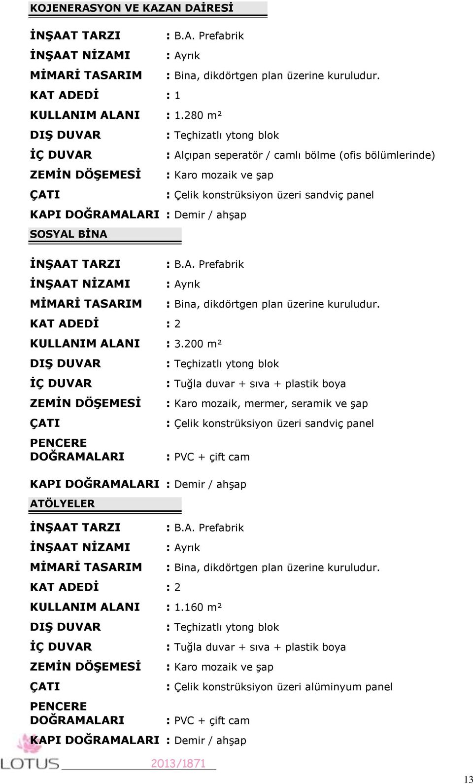 : Teçhizatlı ytong blok : Alçıpan seperatör / camlı bölme (ofis bölümlerinde) : Karo mozaik ve şap KAPI DOĞRAMALARI : Demir / ahşap SOSYAL BİNA İNŞAAT TARZI İNŞAAT NİZAMI MİMARİ TASARIM KAT ADEDİ : 2